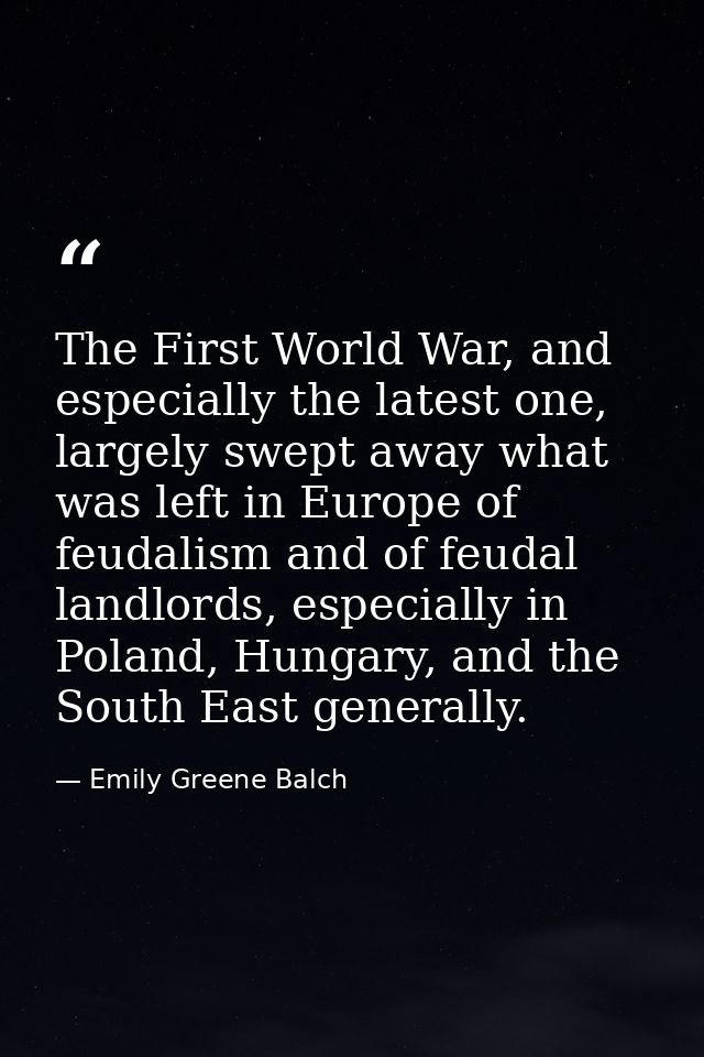 The First World War, and especially the latest one, largely swept away what was left in Europe of feudalism and of feuda — Emily Greene Balch