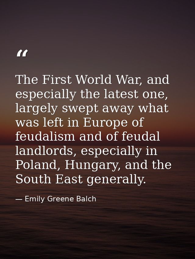 The First World War, and especially the latest one, largely swept away what was left in Europe of feudalism and of feuda — Emily Greene Balch