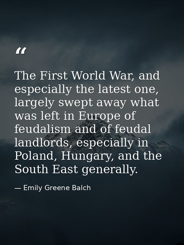 The First World War, and especially the latest one, largely swept away what was left in Europe of feudalism and of feuda — Emily Greene Balch