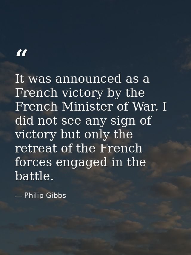 It was announced as a French victory by the French Minister of War. I did not see any sign of victory but only the retre — Philip Gibbs