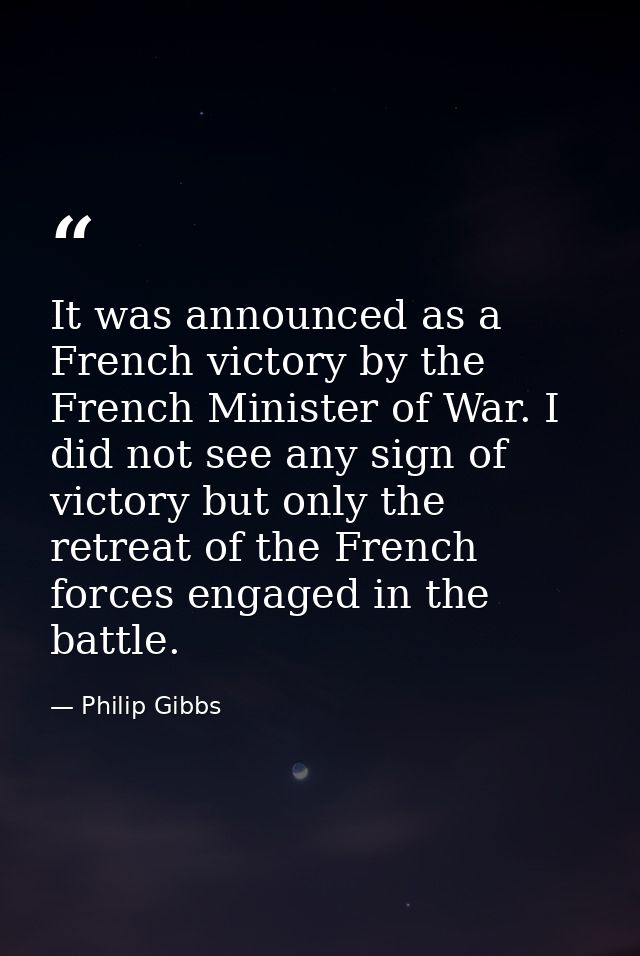 It was announced as a French victory by the French Minister of War. I did not see any sign of victory but only the retre — Philip Gibbs