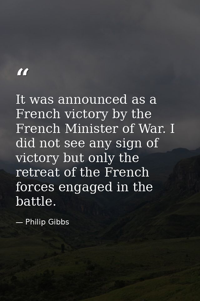 It was announced as a French victory by the French Minister of War. I did not see any sign of victory but only the retre — Philip Gibbs