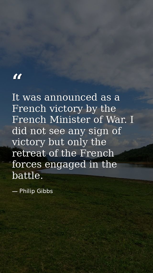It was announced as a French victory by the French Minister of War. I did not see any sign of victory but only the retre — Philip Gibbs