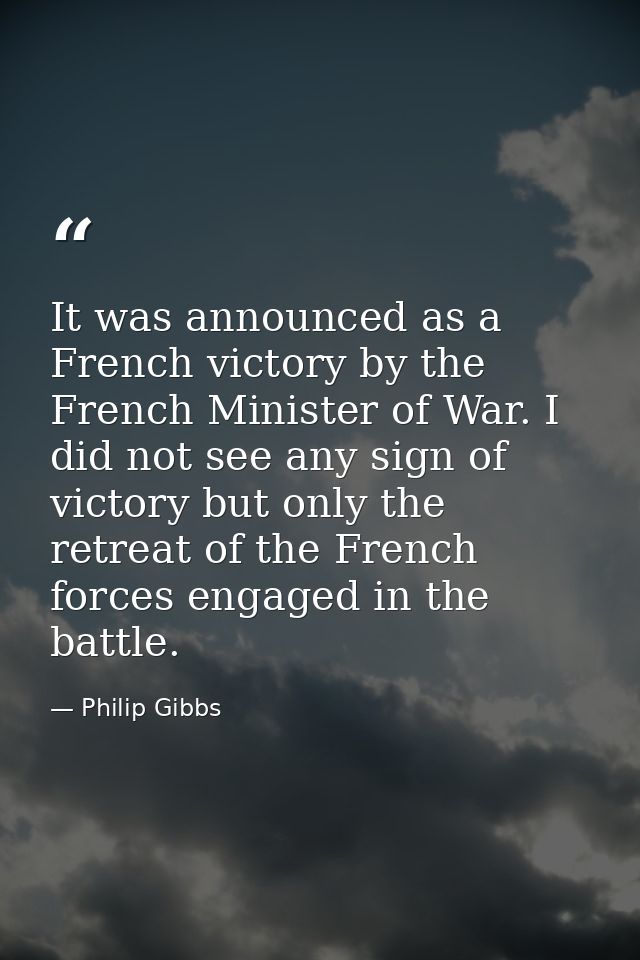 It was announced as a French victory by the French Minister of War. I did not see any sign of victory but only the retre — Philip Gibbs