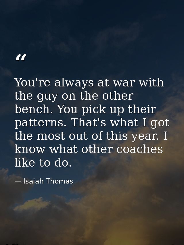 You're always at war with the guy on the other bench. You pick up their patterns. That's what I got the most out of this — Isaiah Thomas