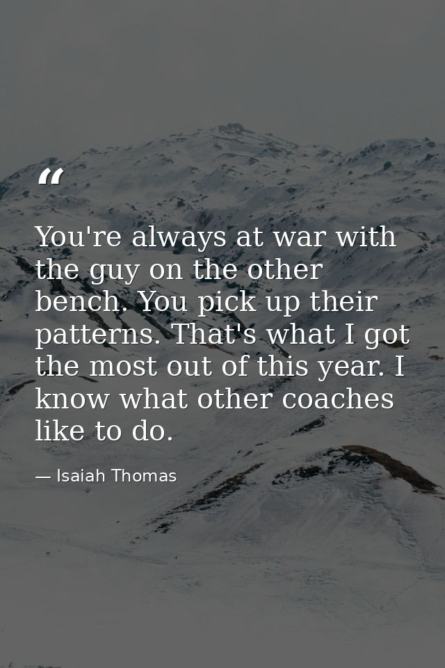 You're always at war with the guy on the other bench. You pick up their patterns. That's what I got the most out of this — Isaiah Thomas