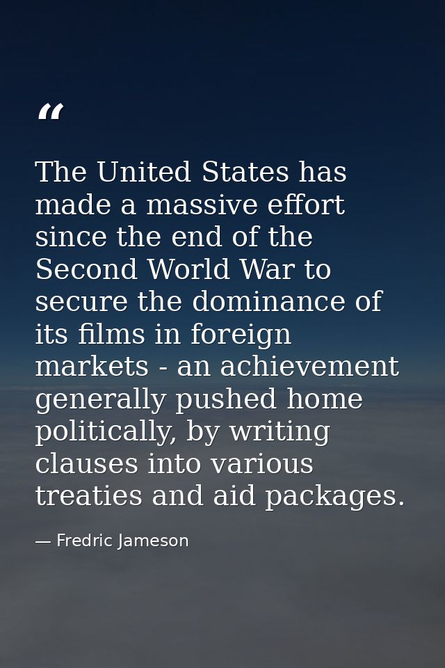 The United States has made a massive effort since the end of the Second World War to secure the dominance of its films i — Fredric Jameson