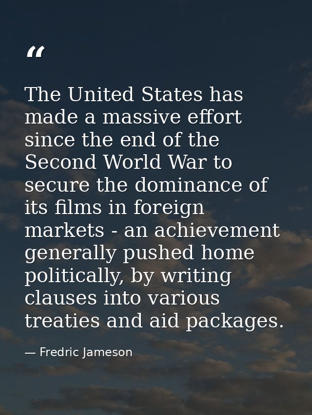 The United States has made a massive effort since the end of the Second World War to secure the dominance of its films i — Fredric Jameson