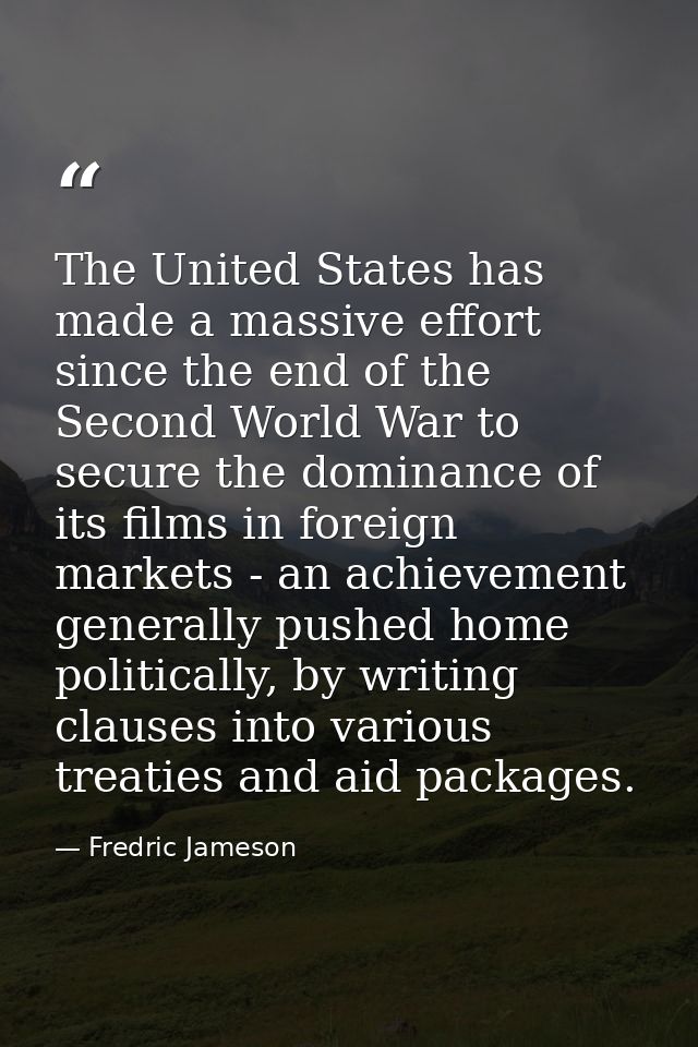 The United States has made a massive effort since the end of the Second World War to secure the dominance of its films i — Fredric Jameson
