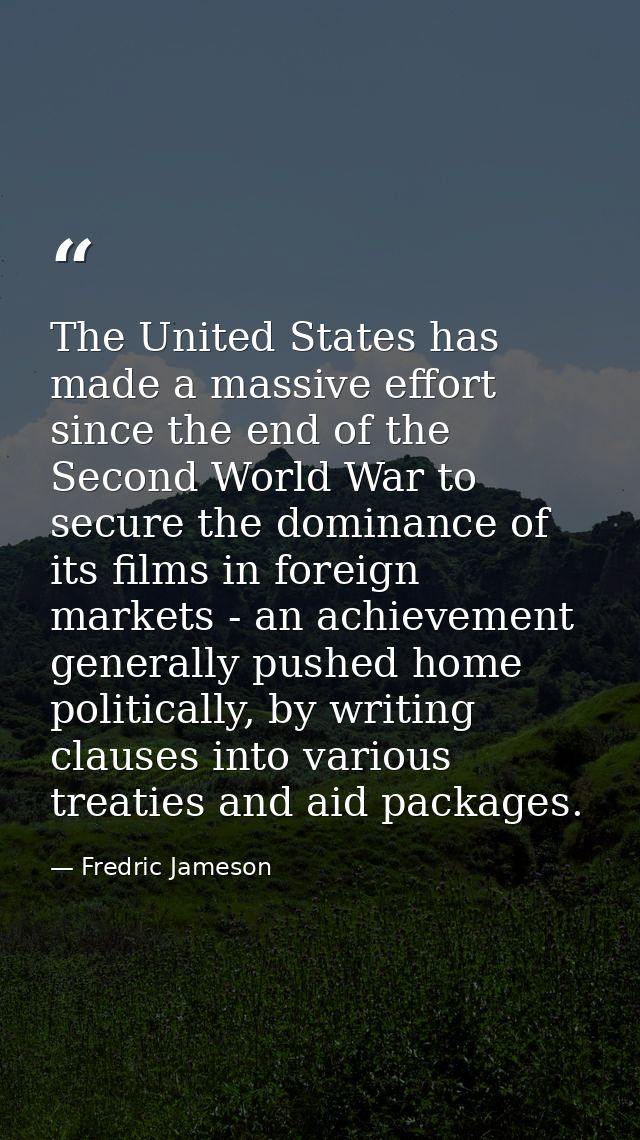 The United States has made a massive effort since the end of the Second World War to secure the dominance of its films i — Fredric Jameson