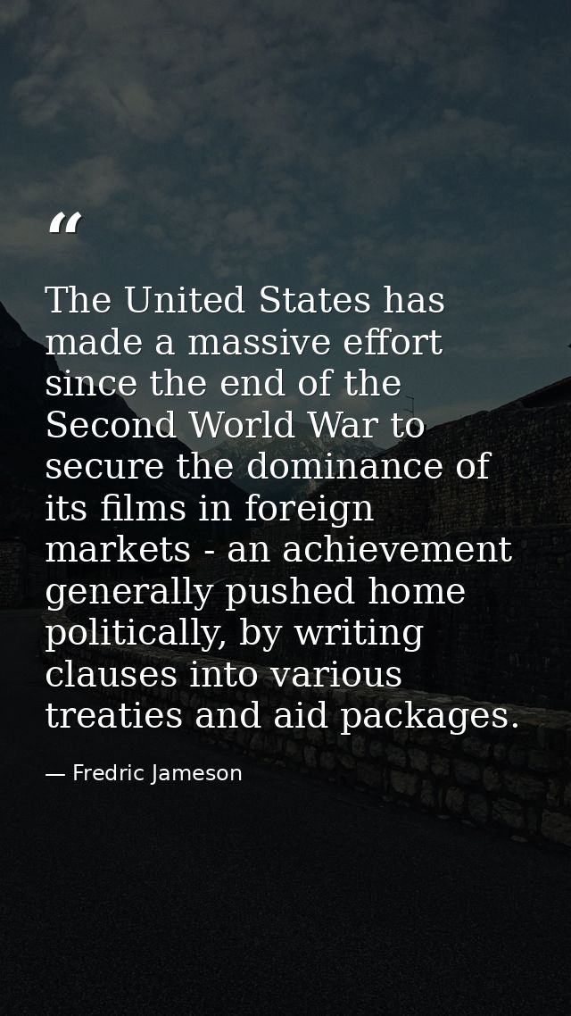 The United States has made a massive effort since the end of the Second World War to secure the dominance of its films i — Fredric Jameson