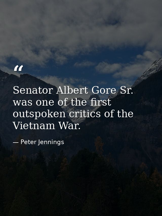 Senator Albert Gore Sr. was one of the first outspoken critics of the Vietnam War. — Peter Jennings