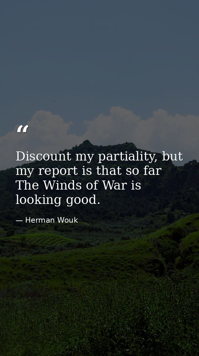 Discount my partiality, but my report is that so far The Winds of War is looking good. — Herman Wouk