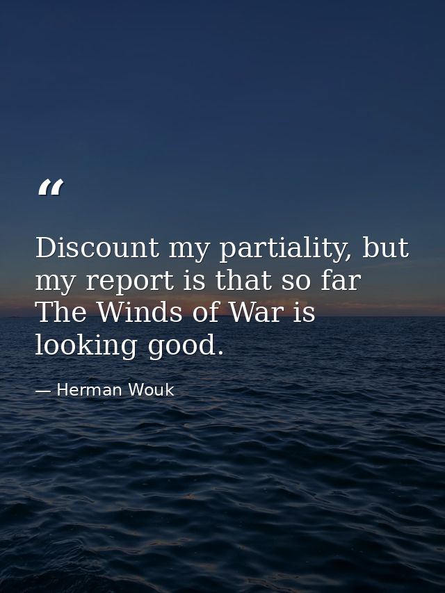 Discount my partiality, but my report is that so far The Winds of War is looking good. — Herman Wouk