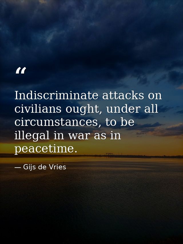 Indiscriminate attacks on civilians ought, under all circumstances, to be illegal in war as in peacetime. — Gijs de Vries