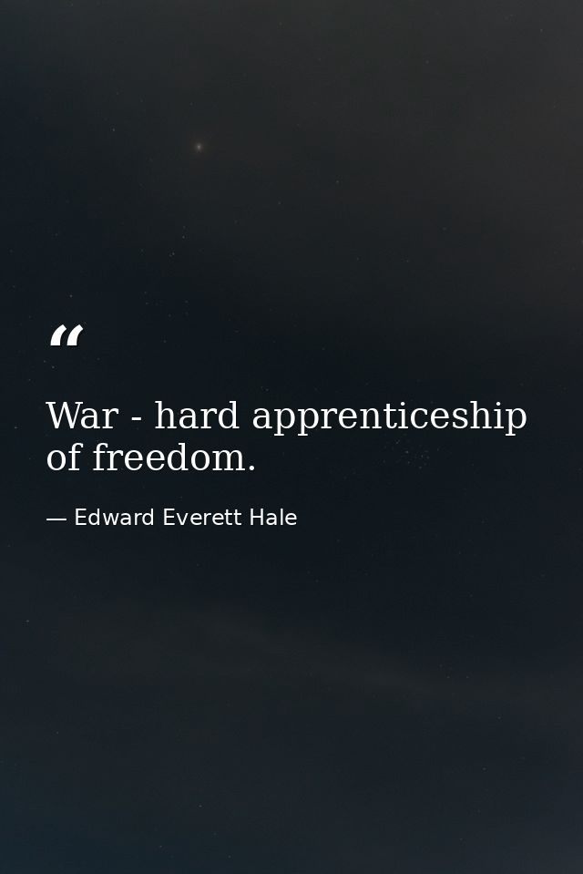War - hard apprenticeship of freedom. — Edward Everett Hale