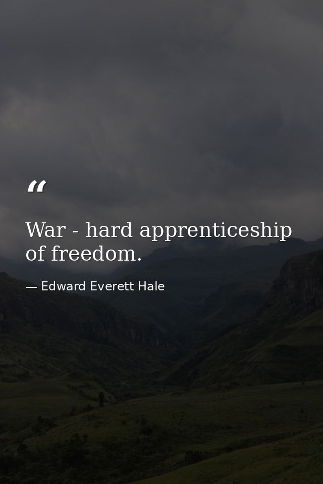 War - hard apprenticeship of freedom. — Edward Everett Hale