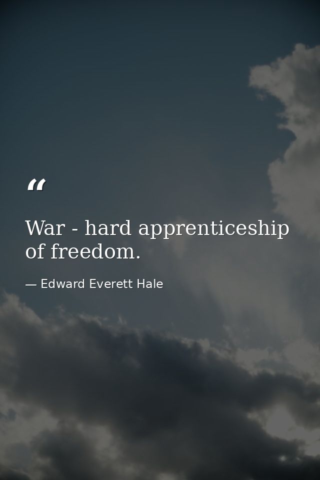 War - hard apprenticeship of freedom. — Edward Everett Hale