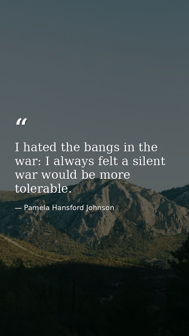 I hated the bangs in the war: I always felt a silent war would be more tolerable. — Pamela Hansford Johnson