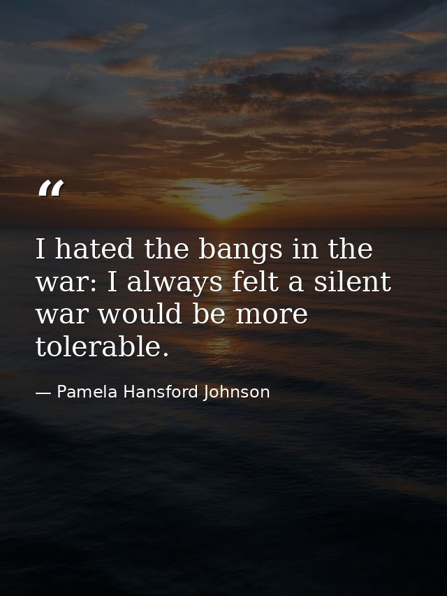 I hated the bangs in the war: I always felt a silent war would be more tolerable. — Pamela Hansford Johnson