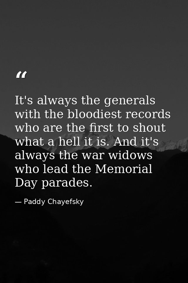 It's always the generals with the bloodiest records who are the first to shout what a hell it is. And it's always the wa — Paddy Chayefsky
