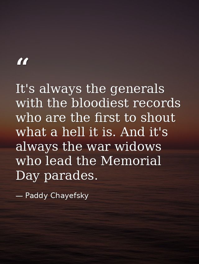It's always the generals with the bloodiest records who are the first to shout what a hell it is. And it's always the wa — Paddy Chayefsky