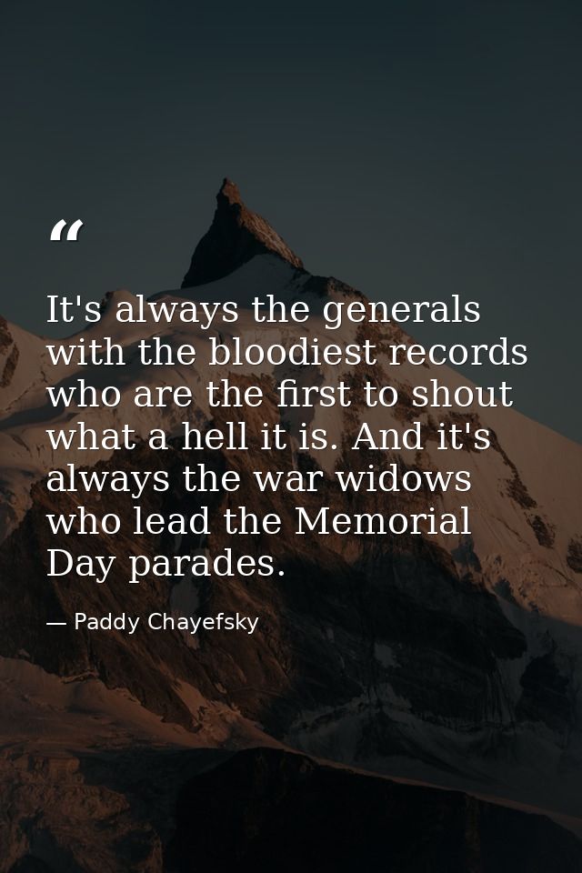 It's always the generals with the bloodiest records who are the first to shout what a hell it is. And it's always the wa — Paddy Chayefsky