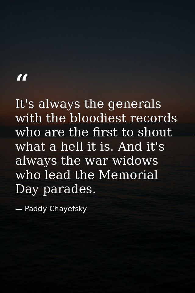 It's always the generals with the bloodiest records who are the first to shout what a hell it is. And it's always the wa — Paddy Chayefsky