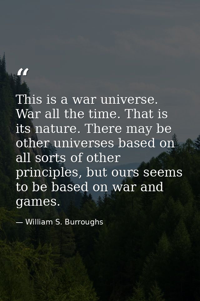 This is a war universe. War all the time. That is its nature. There may be other universes based on all sorts of other p — William S. Burroughs
