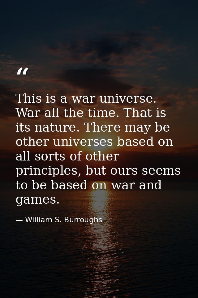 This is a war universe. War all the time. That is its nature. There may be other universes based on all sorts of other p — William S. Burroughs