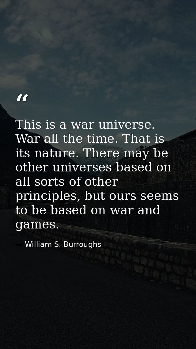 This is a war universe. War all the time. That is its nature. There may be other universes based on all sorts of other p — William S. Burroughs