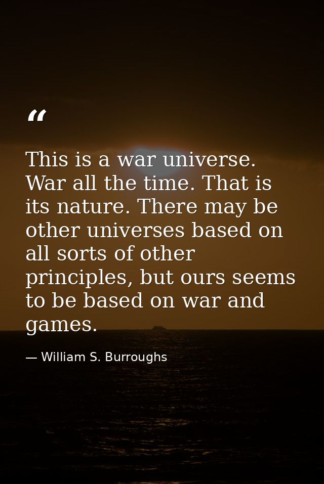 This is a war universe. War all the time. That is its nature. There may be other universes based on all sorts of other p — William S. Burroughs