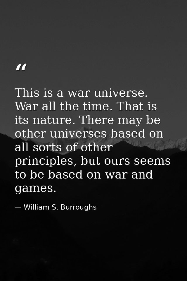 This is a war universe. War all the time. That is its nature. There may be other universes based on all sorts of other p — William S. Burroughs