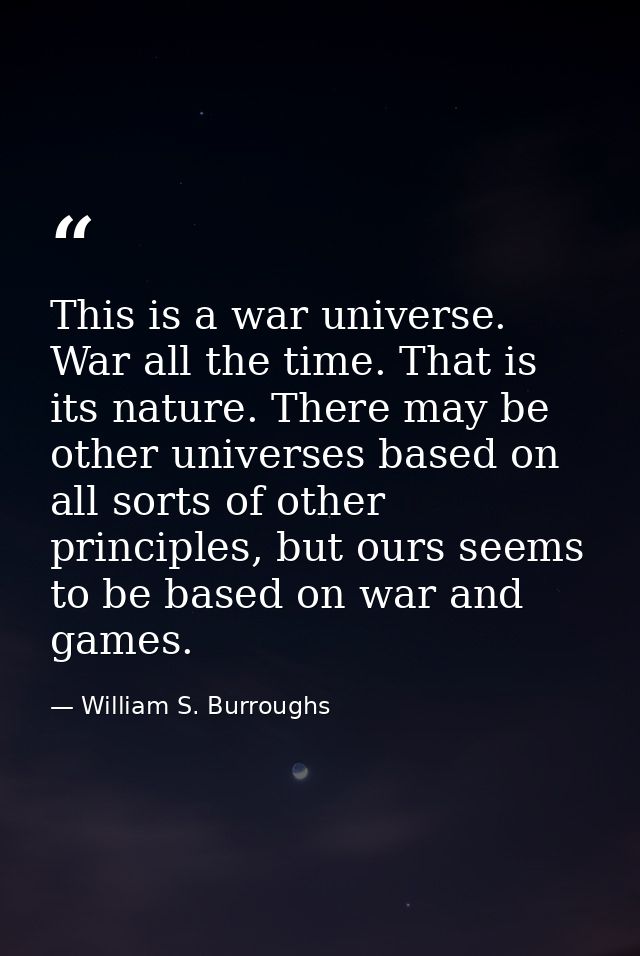 This is a war universe. War all the time. That is its nature. There may be other universes based on all sorts of other p — William S. Burroughs