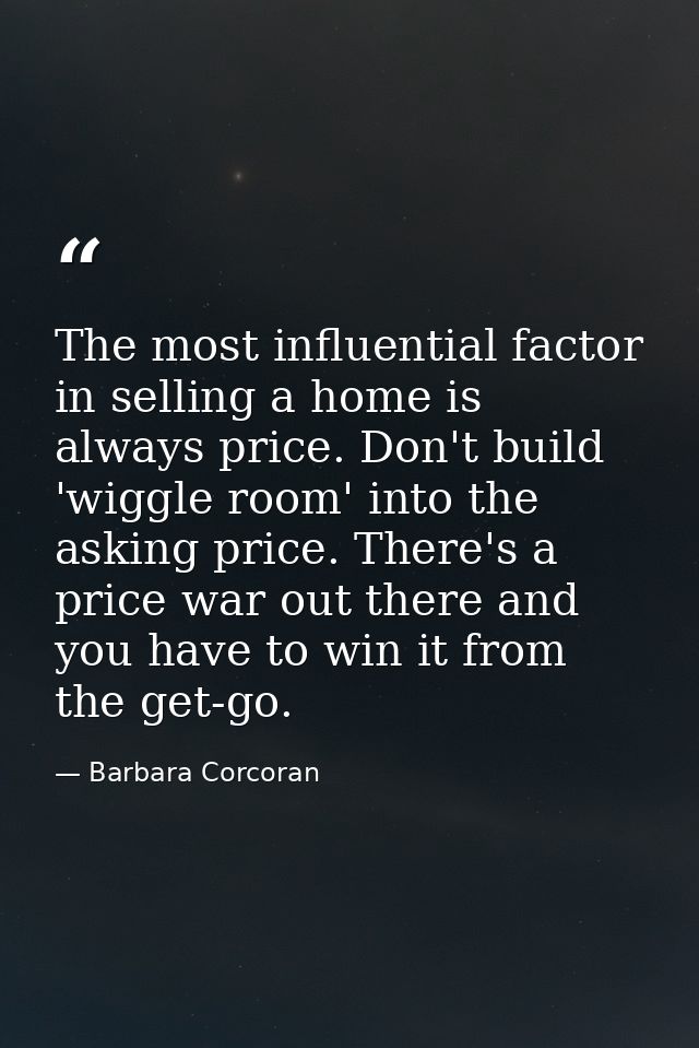 The most influential factor in selling a home is always price. Don't build 'wiggle room' into the asking price. There's  — Barbara Corcoran