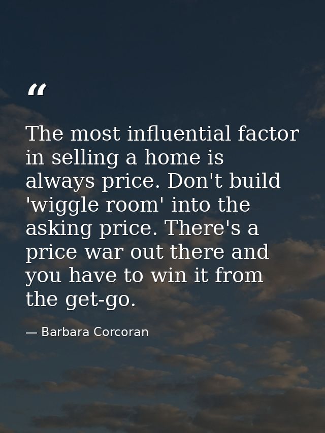 The most influential factor in selling a home is always price. Don't build 'wiggle room' into the asking price. There's  — Barbara Corcoran