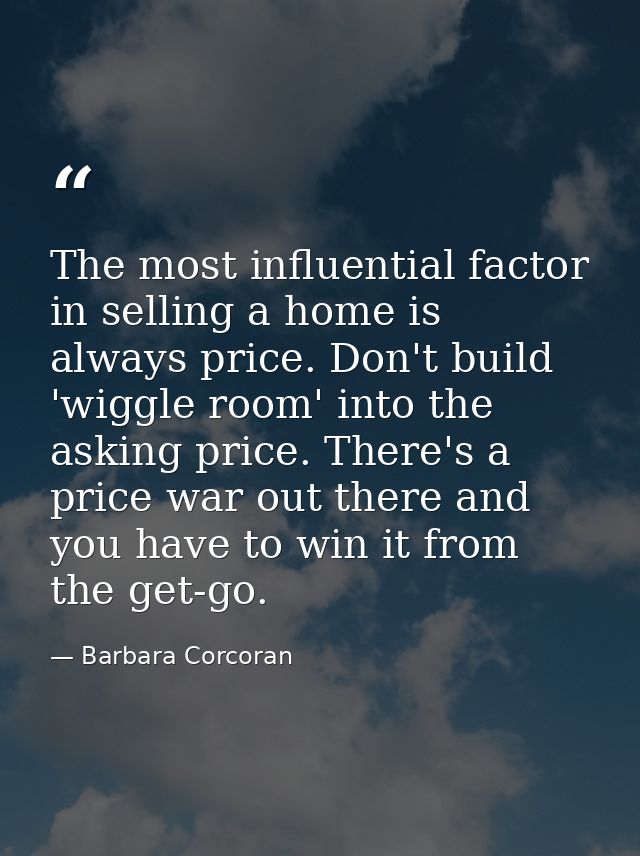 The most influential factor in selling a home is always price. Don't build 'wiggle room' into the asking price. There's  — Barbara Corcoran