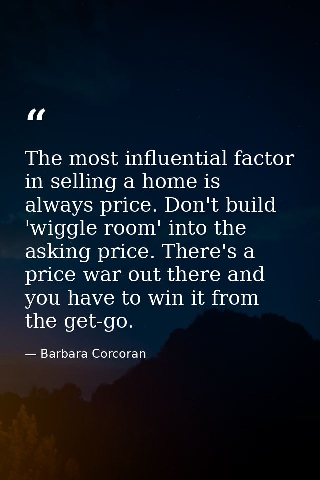 The most influential factor in selling a home is always price. Don't build 'wiggle room' into the asking price. There's  — Barbara Corcoran