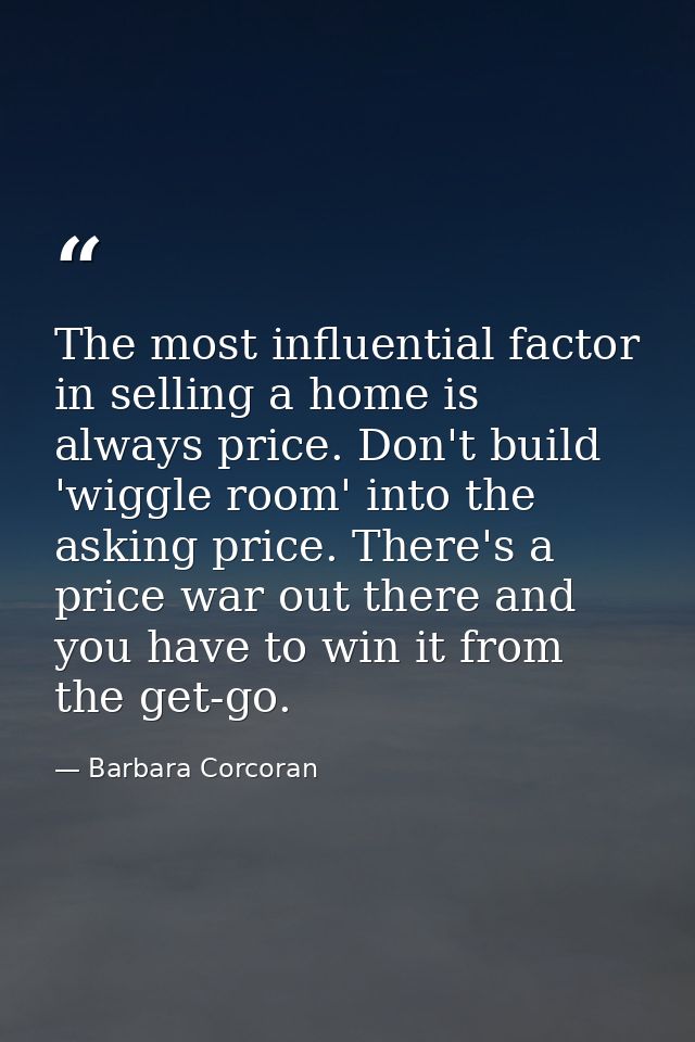 The most influential factor in selling a home is always price. Don't build 'wiggle room' into the asking price. There's  — Barbara Corcoran