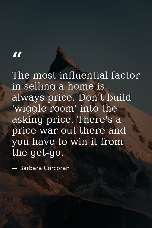 The most influential factor in selling a home is always price. Don't build 'wiggle room' into the asking price. There's  — Barbara Corcoran