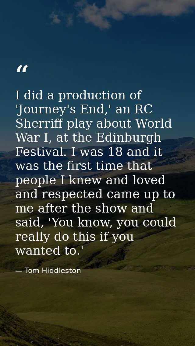 I did a production of 'Journey's End,' an RC Sherriff play about World War I, at the Edinburgh Festival. I was 18 and it — Tom Hiddleston