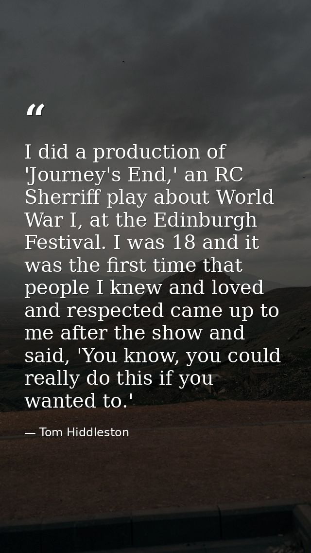 I did a production of 'Journey's End,' an RC Sherriff play about World War I, at the Edinburgh Festival. I was 18 and it — Tom Hiddleston