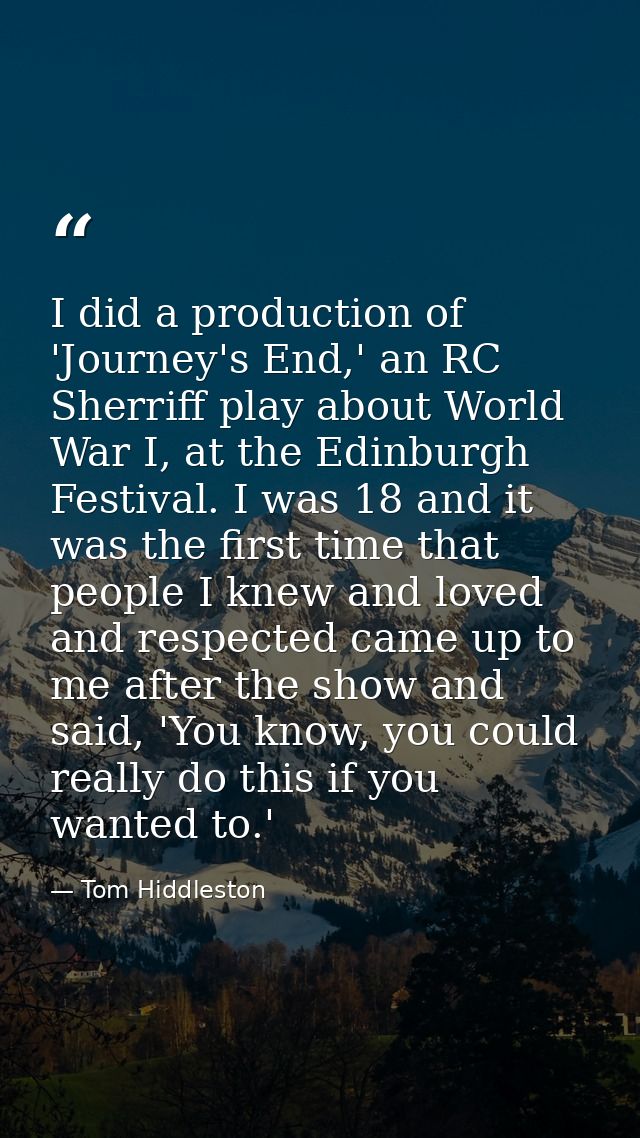I did a production of 'Journey's End,' an RC Sherriff play about World War I, at the Edinburgh Festival. I was 18 and it — Tom Hiddleston
