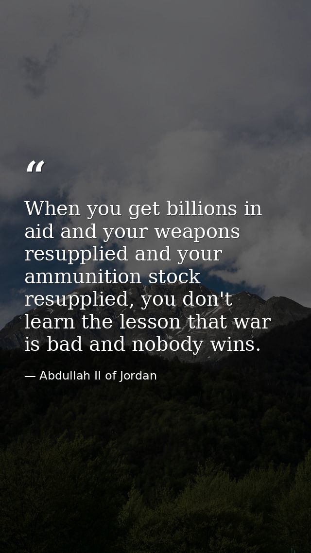 When you get billions in aid and your weapons resupplied and your ammunition stock resupplied, you don't learn the lesso — Abdullah II of Jordan