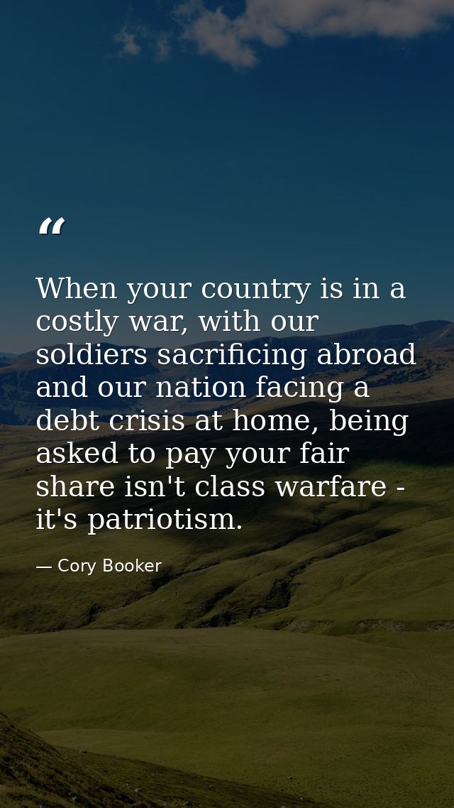 When your country is in a costly war, with our soldiers sacrificing abroad and our nation facing a debt crisis at home,  — Cory Booker