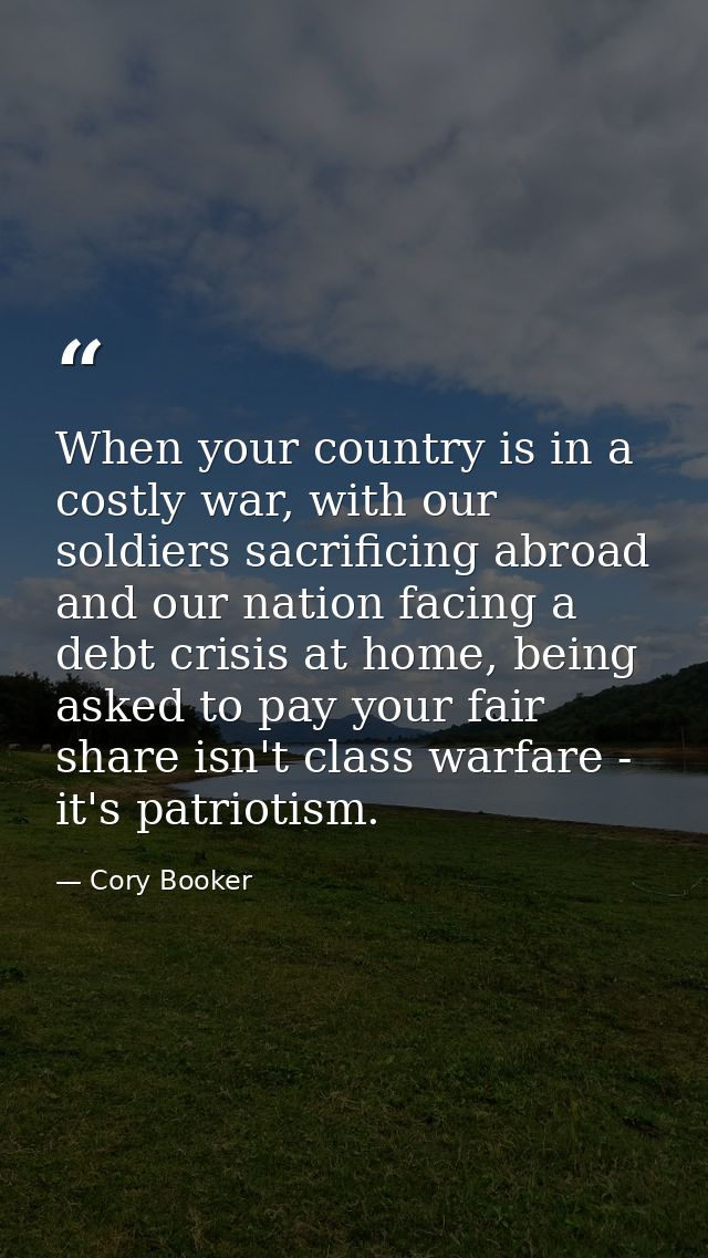 When your country is in a costly war, with our soldiers sacrificing abroad and our nation facing a debt crisis at home,  — Cory Booker