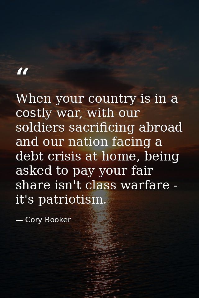When your country is in a costly war, with our soldiers sacrificing abroad and our nation facing a debt crisis at home,  — Cory Booker