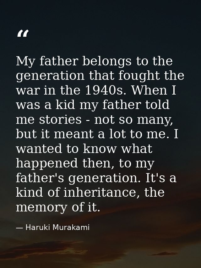 My father belongs to the generation that fought the war in the 1940s. When I was a kid my father told me stories - not s — Haruki Murakami