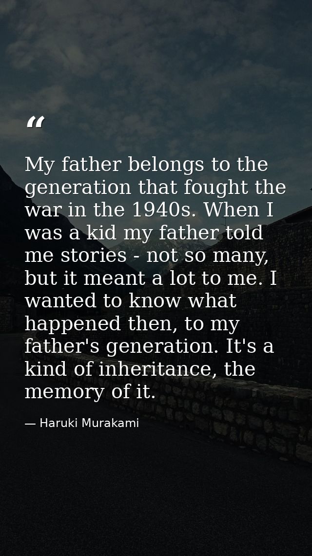 My father belongs to the generation that fought the war in the 1940s. When I was a kid my father told me stories - not s — Haruki Murakami