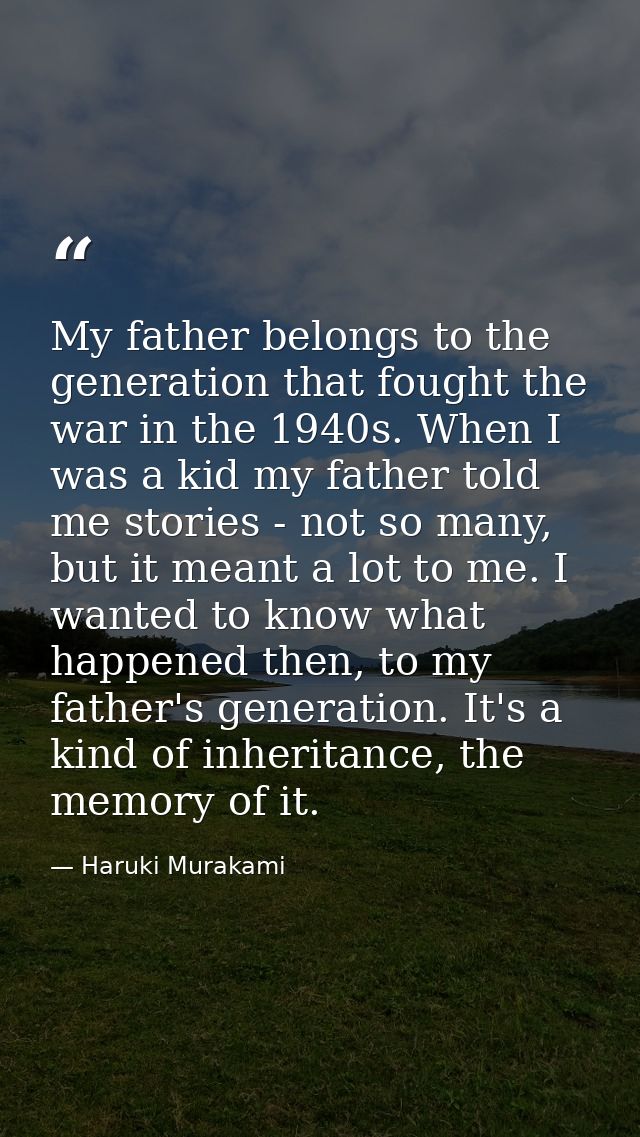My father belongs to the generation that fought the war in the 1940s. When I was a kid my father told me stories - not s — Haruki Murakami